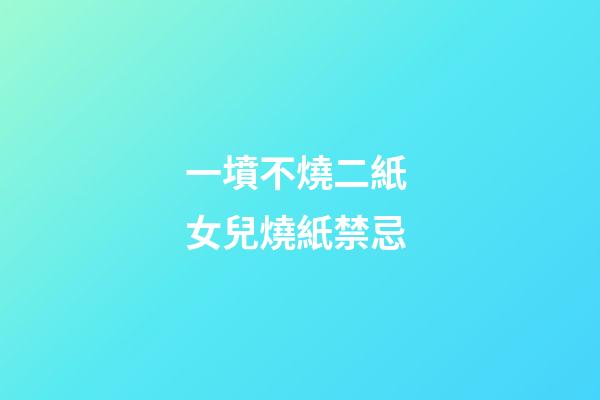 一墳不燒二紙 女兒燒紙禁忌